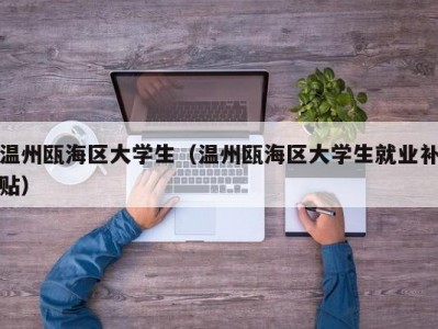 温州瓯海区大学生（温州瓯海区大学生就业补贴）