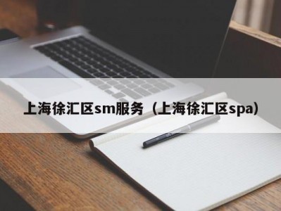 上海徐汇区sm服务（上海徐汇区spa）