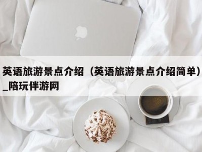 英语旅游景点介绍（英语旅游景点介绍简单）_陪玩伴游网