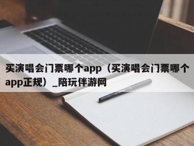 买演唱会门票哪个app（买演唱会门票哪个app正规）_陪玩伴游网