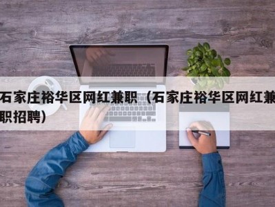 石家庄裕华区网红兼职（石家庄裕华区网红兼职招聘）