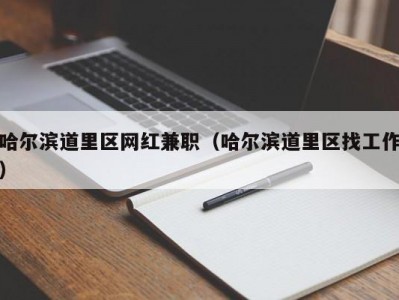 哈尔滨道里区网红兼职（哈尔滨道里区找工作）