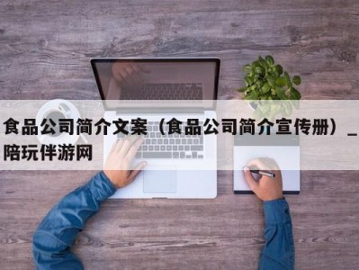 食品公司简介文案（食品公司简介宣传册）_陪玩伴游网