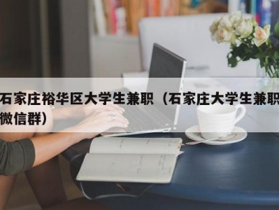 石家庄裕华区大学生兼职（石家庄大学生兼职微信群）