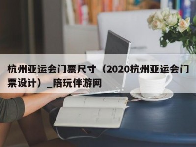 杭州亚运会门票尺寸（2020杭州亚运会门票设计）_陪玩伴游网