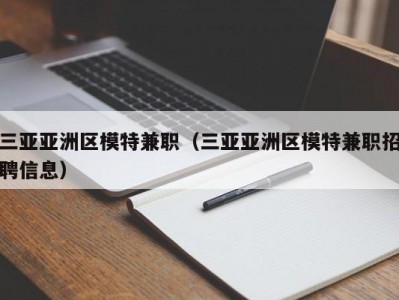 三亚亚洲区模特兼职（三亚亚洲区模特兼职招聘信息）