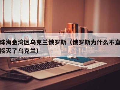 珠海金湾区乌克兰俄罗斯（俄罗斯为什么不直接灭了乌克兰）