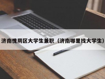 济南愧阴区大学生兼职（济南哪里找大学生）