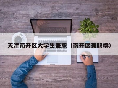 天津南开区大学生兼职（南开区兼职群）