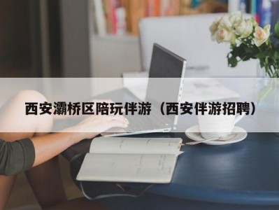 西安灞桥区陪玩伴游（西安伴游招聘）