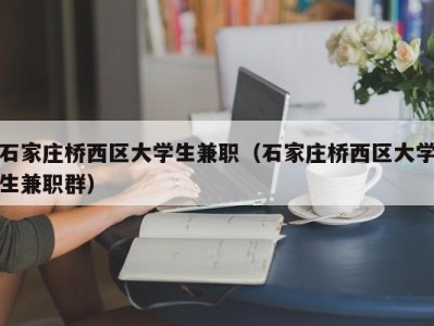 石家庄桥西区大学生兼职（石家庄桥西区大学生兼职群）