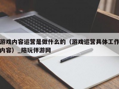 游戏内容运营是做什么的（游戏运营具体工作内容）_陪玩伴游网