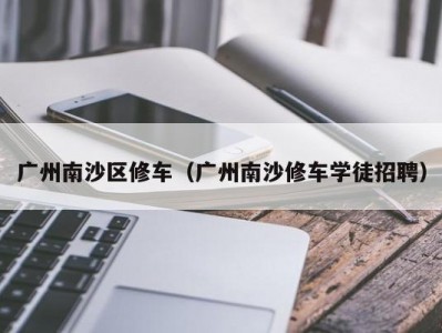 广州南沙区修车（广州南沙修车学徒招聘）