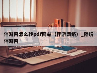 伴游网怎么转pdf网站（伴游网络）_陪玩伴游网