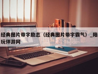 经典图片带字励志（经典图片带字霸气）_陪玩伴游网