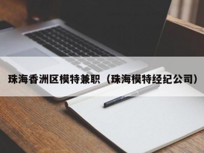 珠海香洲区模特兼职（珠海模特经纪公司）