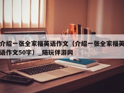 介绍一张全家福英语作文（介绍一张全家福英语作文50字）_陪玩伴游网