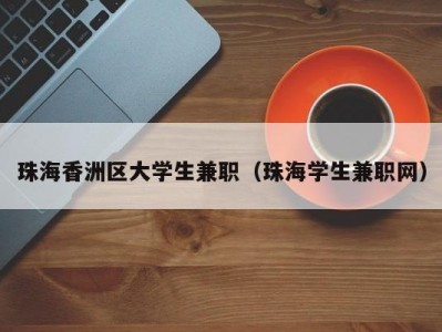 珠海香洲区大学生兼职（珠海学生兼职网）