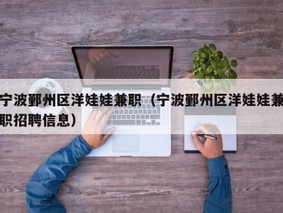 宁波鄞州区洋娃娃兼职（宁波鄞州区洋娃娃兼职招聘信息）