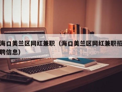 海口美兰区网红兼职（海口美兰区网红兼职招聘信息）