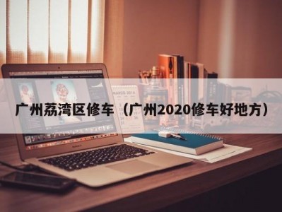 广州荔湾区修车（广州2020修车好地方）