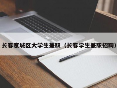 长春宽城区大学生兼职（长春学生兼职招聘）