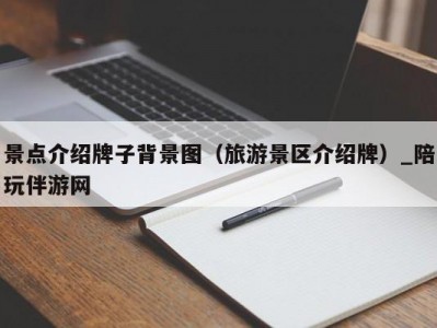 景点介绍牌子背景图（旅游景区介绍牌）_陪玩伴游网