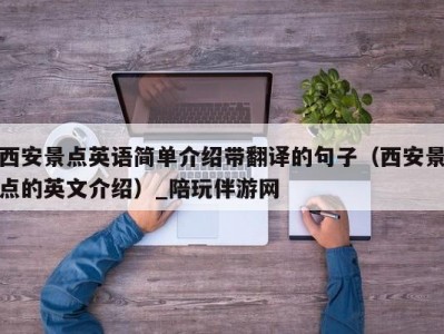 西安景点英语简单介绍带翻译的句子（西安景点的英文介绍）_陪玩伴游网