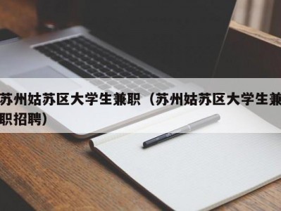 苏州姑苏区大学生兼职（苏州姑苏区大学生兼职招聘）