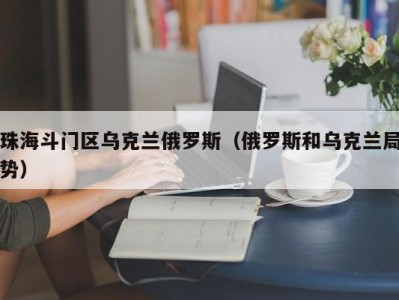 珠海斗门区乌克兰俄罗斯（俄罗斯和乌克兰局势）