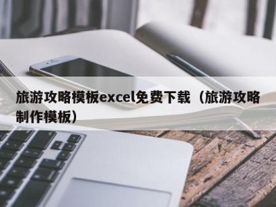 旅游攻略模板excel免费下载（旅游攻略制作模板）