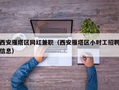 西安雁塔区网红兼职（西安雁塔区小时工招聘信息）