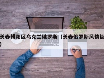 长春朝阳区乌克兰俄罗斯（长春俄罗斯风情街）