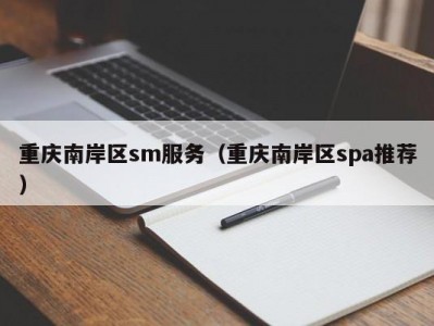 重庆南岸区sm服务（重庆南岸区spa推荐）